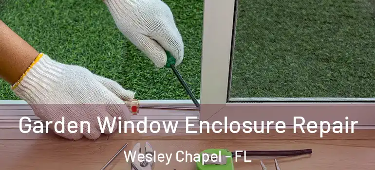  Garden Window Enclosure Repair Wesley Chapel - FL